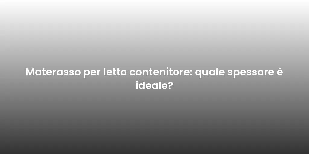 Materasso per letto contenitore: quale spessore è ideale?