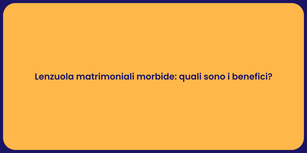 Lenzuola matrimoniali morbide: quali sono i benefici?