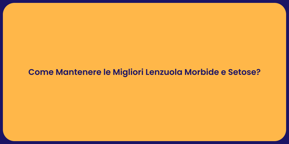Come Mantenere le Migliori Lenzuola Morbide e Setose?