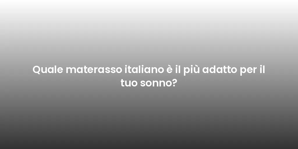 Quale materasso italiano è il più adatto per il tuo sonno?