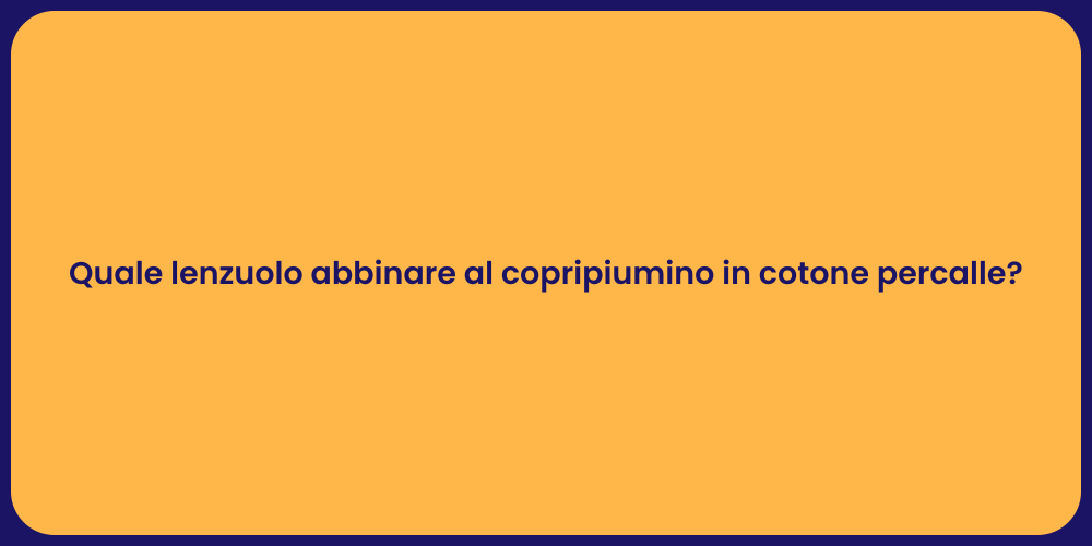 Quale lenzuolo abbinare al copripiumino in cotone percalle?