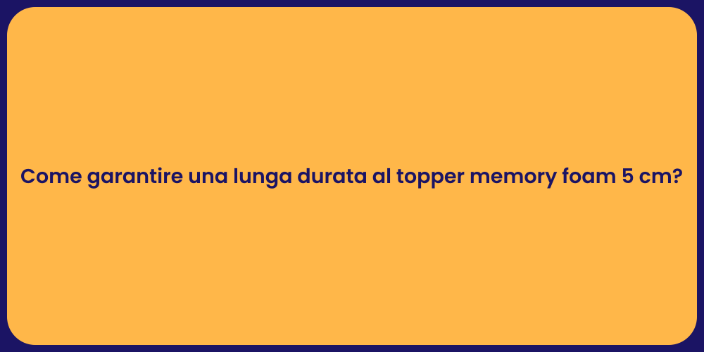 Come garantire una lunga durata al topper memory foam 5 cm?