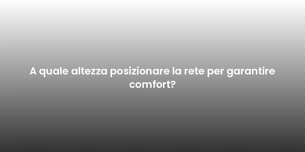 A quale altezza posizionare la rete per garantire comfort?