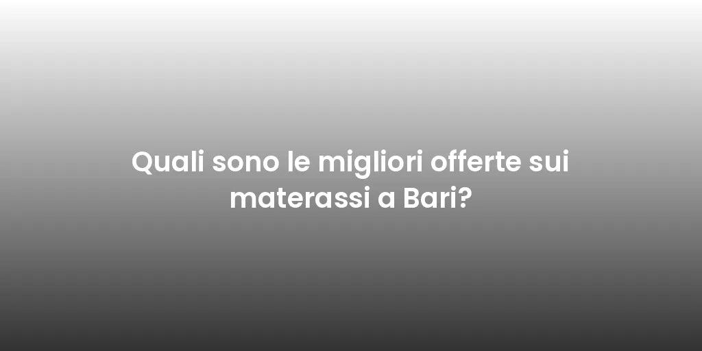 Quali sono le migliori offerte sui materassi a Bari?