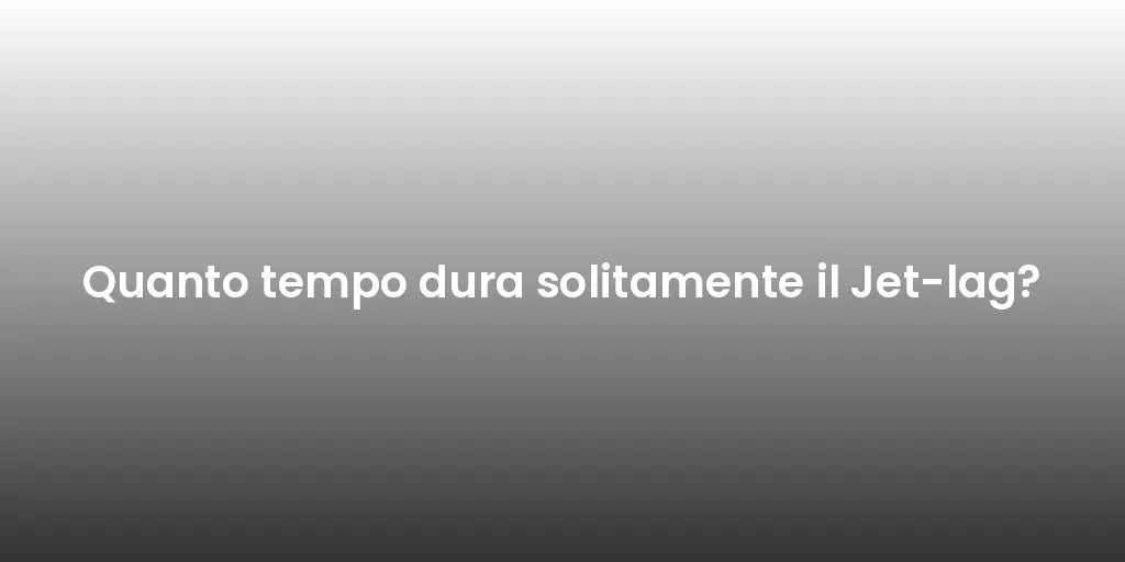 Quanto tempo dura solitamente il Jet-lag?