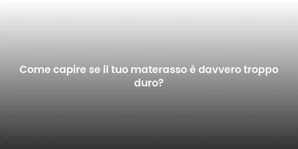 Come capire se il tuo materasso è davvero troppo duro?