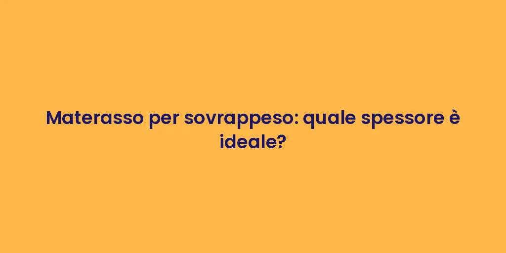 Materasso per sovrappeso: quale spessore è ideale?
