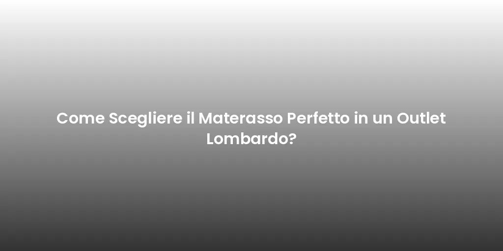 Come Scegliere il Materasso Perfetto in un Outlet Lombardo?