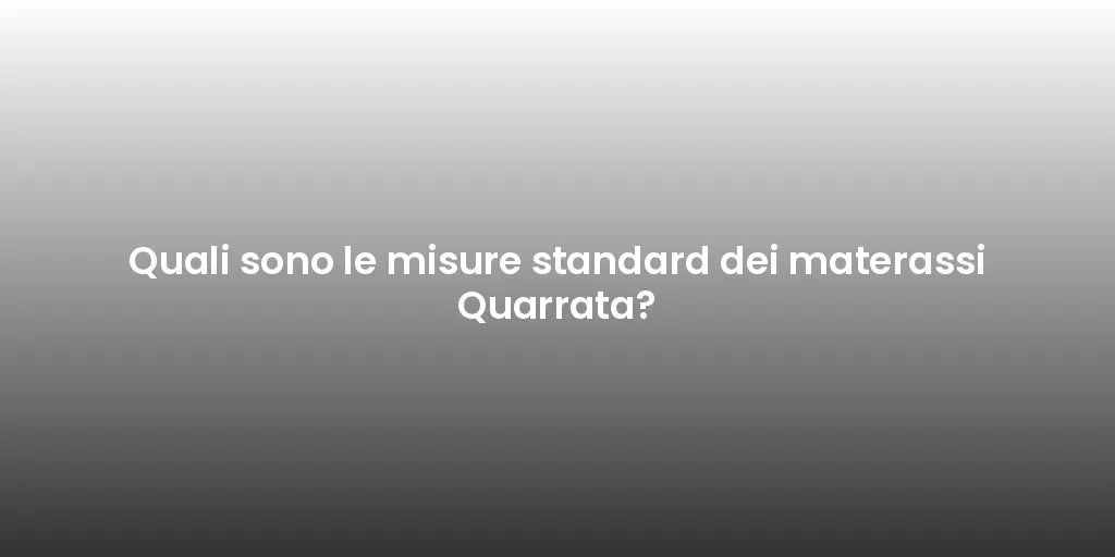 Quali sono le misure standard dei materassi Quarrata?