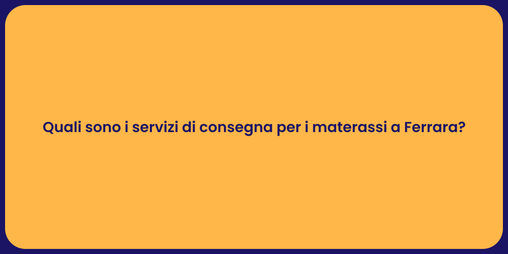 Quali sono i servizi di consegna per i materassi a Ferrara?