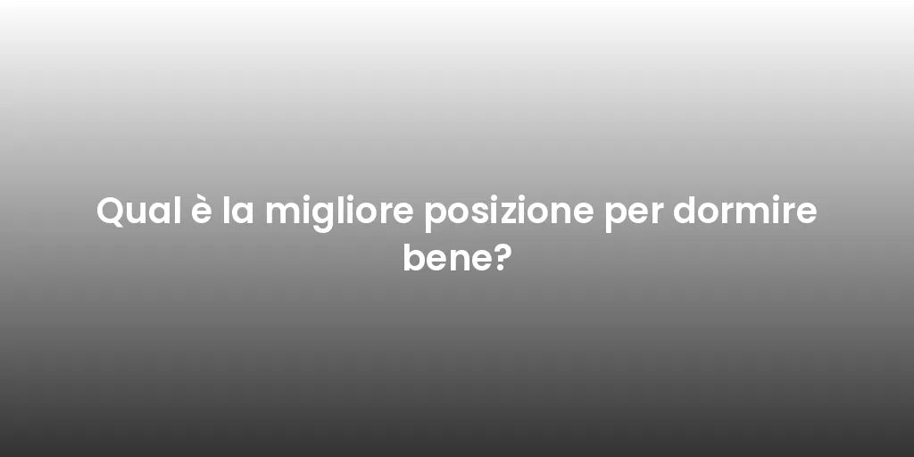 Qual è la migliore posizione per dormire bene?
