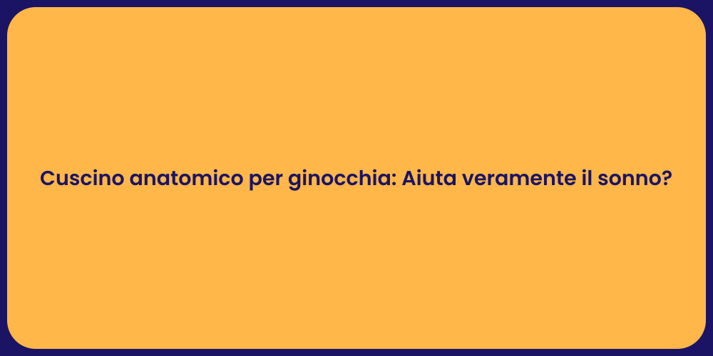 Cuscino anatomico per ginocchia: Aiuta veramente il sonno?