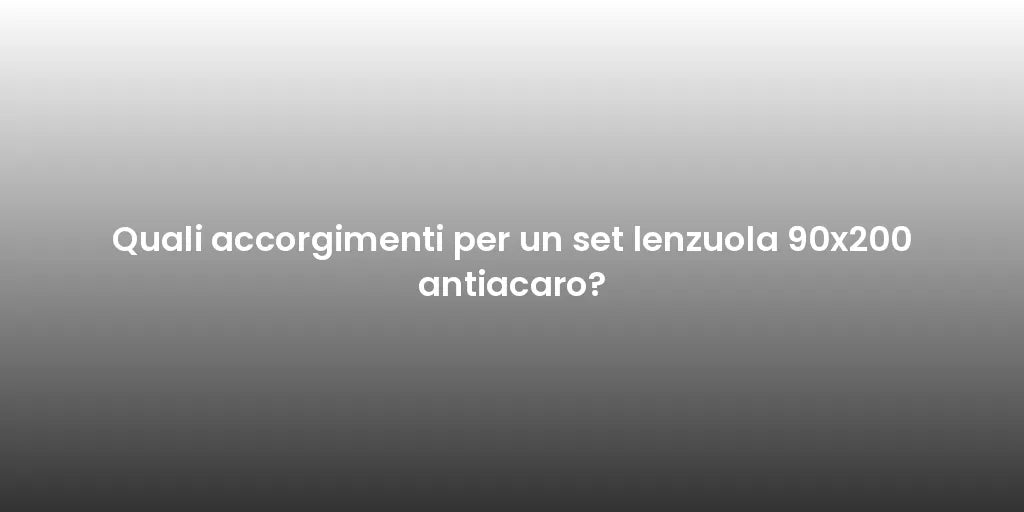 Quali accorgimenti per un set lenzuola 90x200 antiacaro?