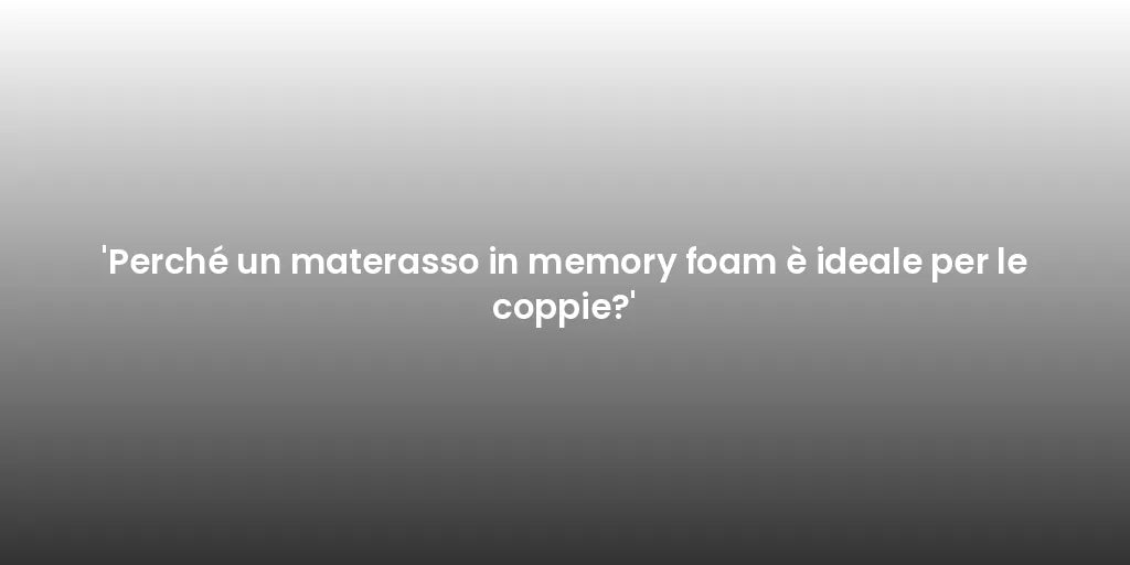 'Perché un materasso in memory foam è ideale per le coppie?'