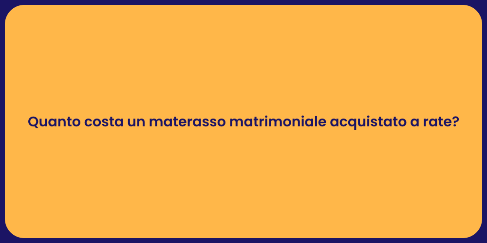 Quanto costa un materasso matrimoniale acquistato a rate?