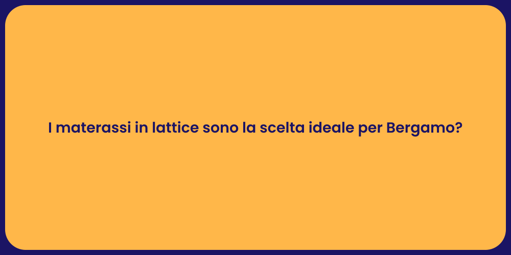 I materassi in lattice sono la scelta ideale per Bergamo?