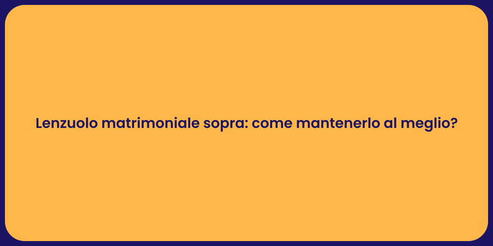 Lenzuolo matrimoniale sopra: come mantenerlo al meglio?
