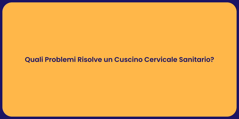 Quali Problemi Risolve un Cuscino Cervicale Sanitario?