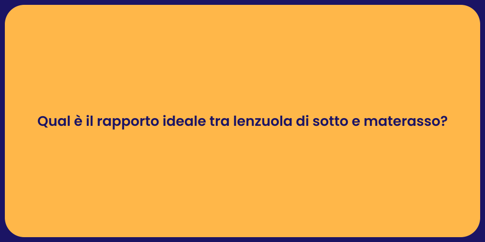 Qual è il rapporto ideale tra lenzuola di sotto e materasso?