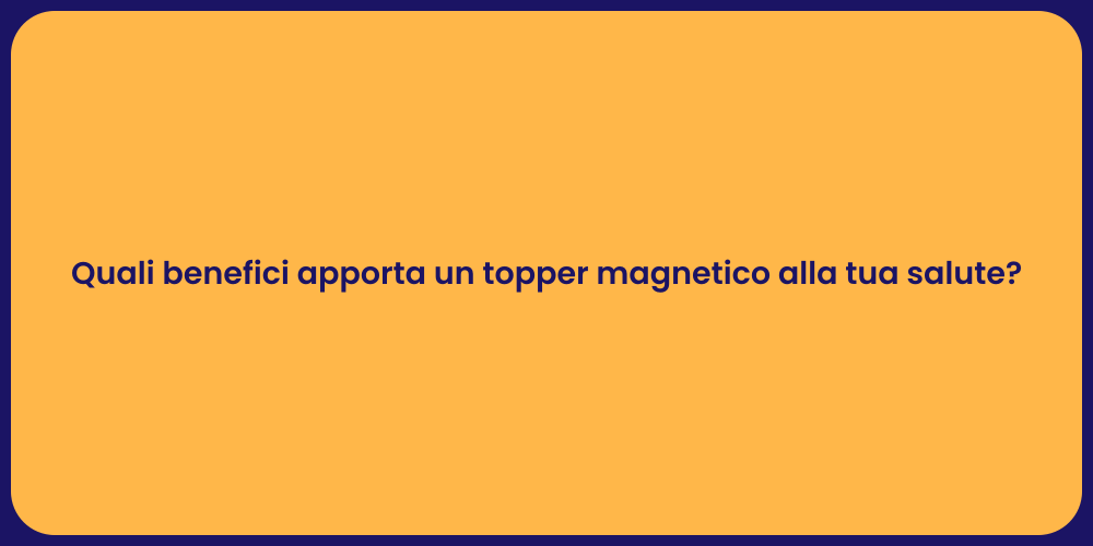 Quali benefici apporta un topper magnetico alla tua salute?