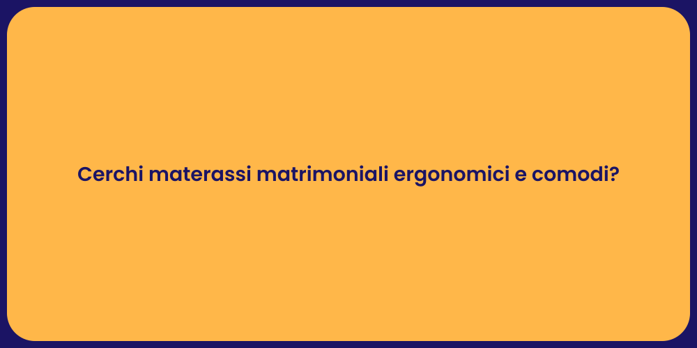 Cerchi materassi matrimoniali ergonomici e comodi?