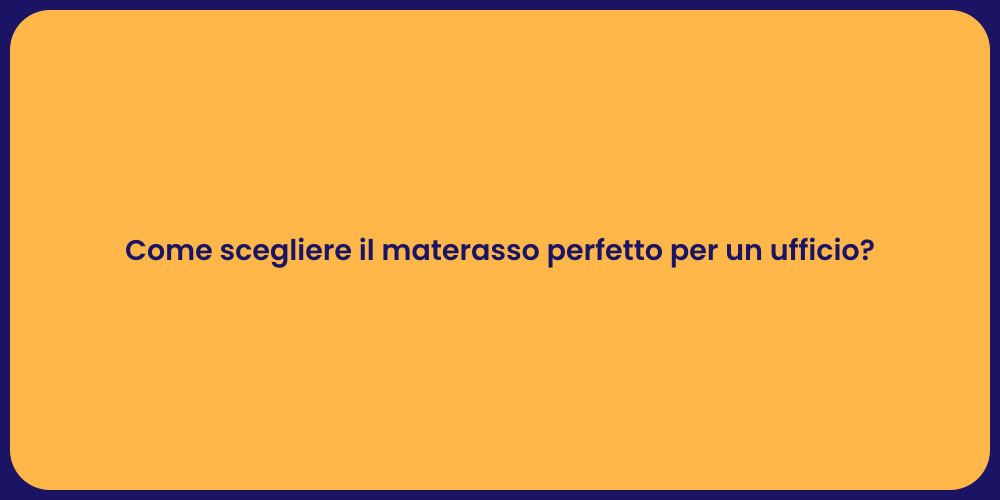 Come scegliere il materasso perfetto per un ufficio?