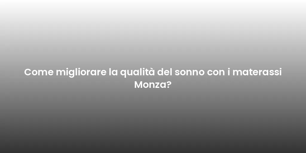 Come migliorare la qualità del sonno con i materassi Monza?