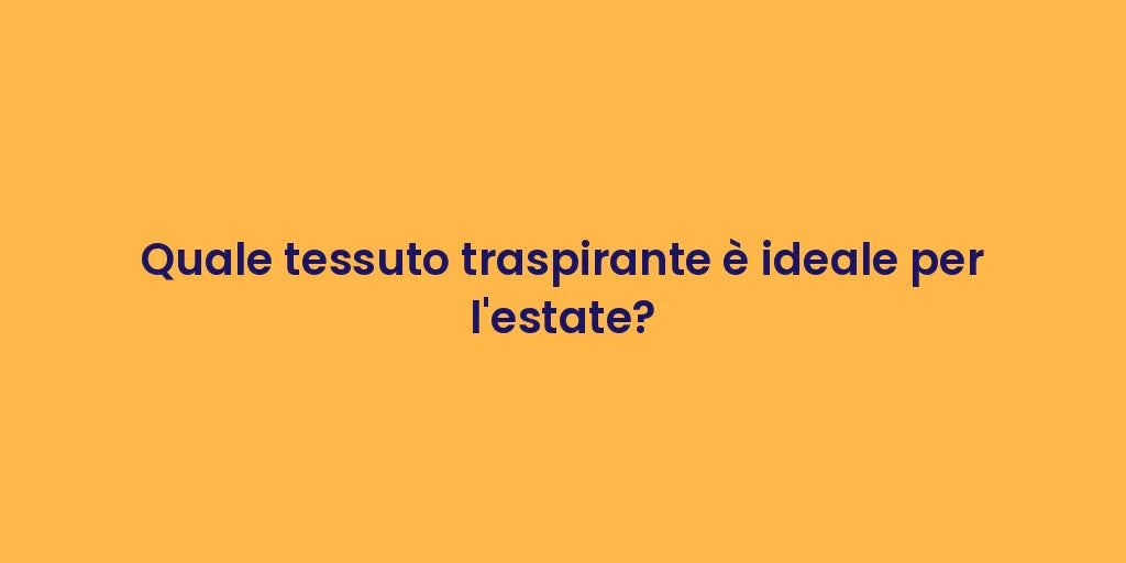 Quale tessuto traspirante è ideale per l'estate?