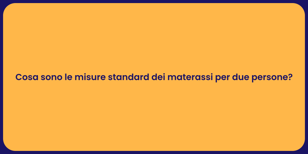 Cosa sono le misure standard dei materassi per due persone?