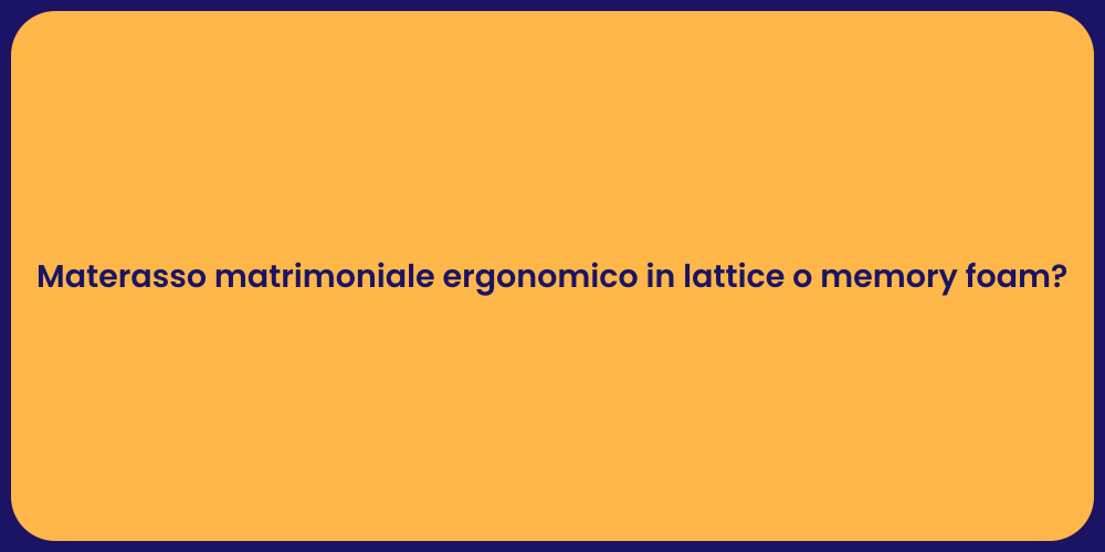 Materasso matrimoniale ergonomico in lattice o memory foam?