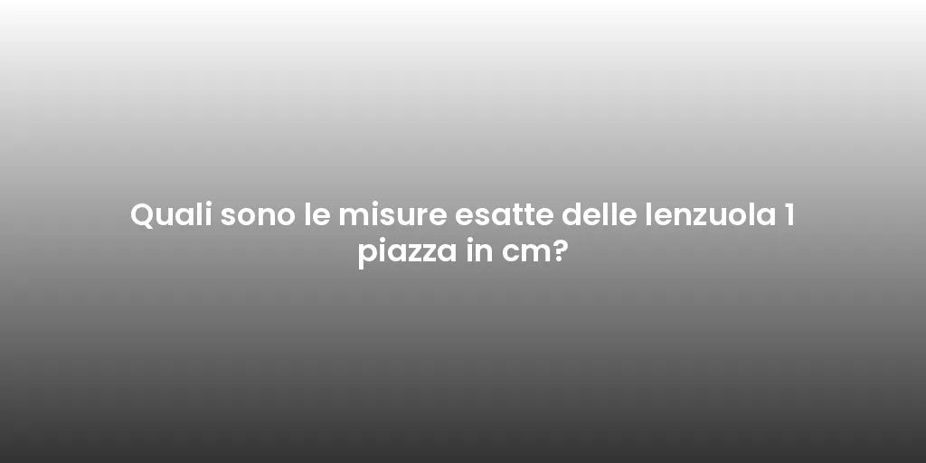 Quali sono le misure esatte delle lenzuola 1 piazza in cm?