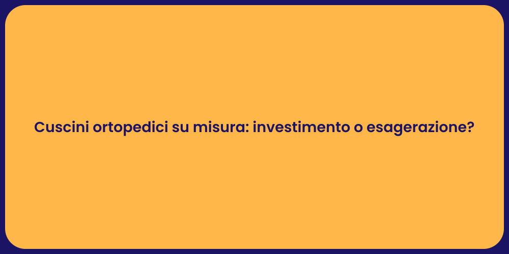 Cuscini ortopedici su misura: investimento o esagerazione?