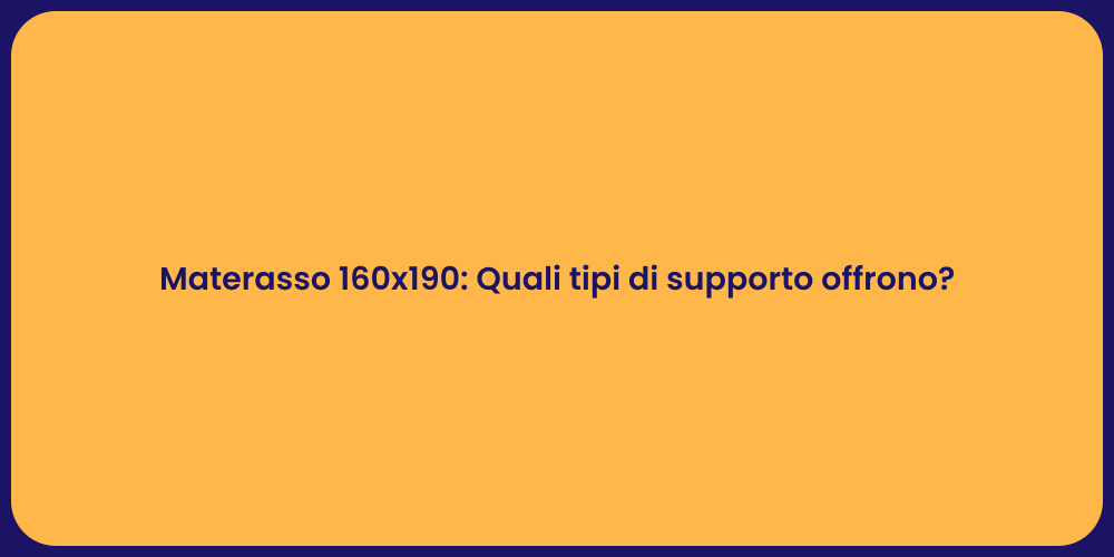 Materasso 160x190: Quali tipi di supporto offrono?