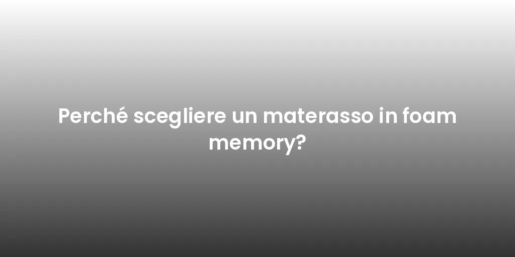 Perché scegliere un materasso in foam memory?