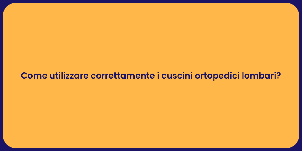 Come utilizzare correttamente i cuscini ortopedici lombari?