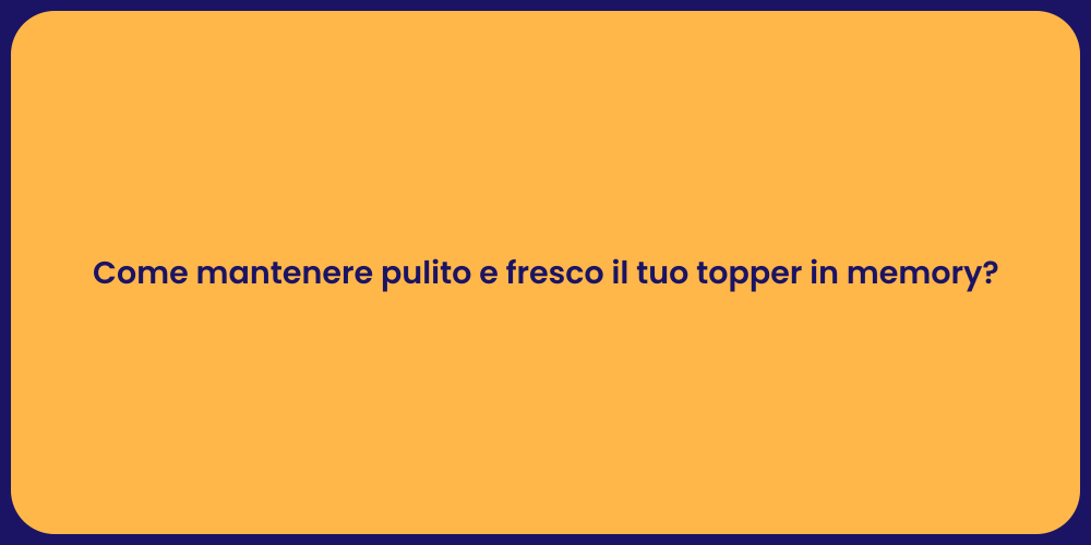 Come mantenere pulito e fresco il tuo topper in memory?