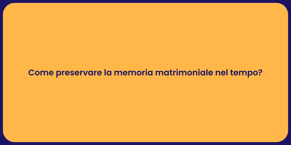 Come preservare la memoria matrimoniale nel tempo?