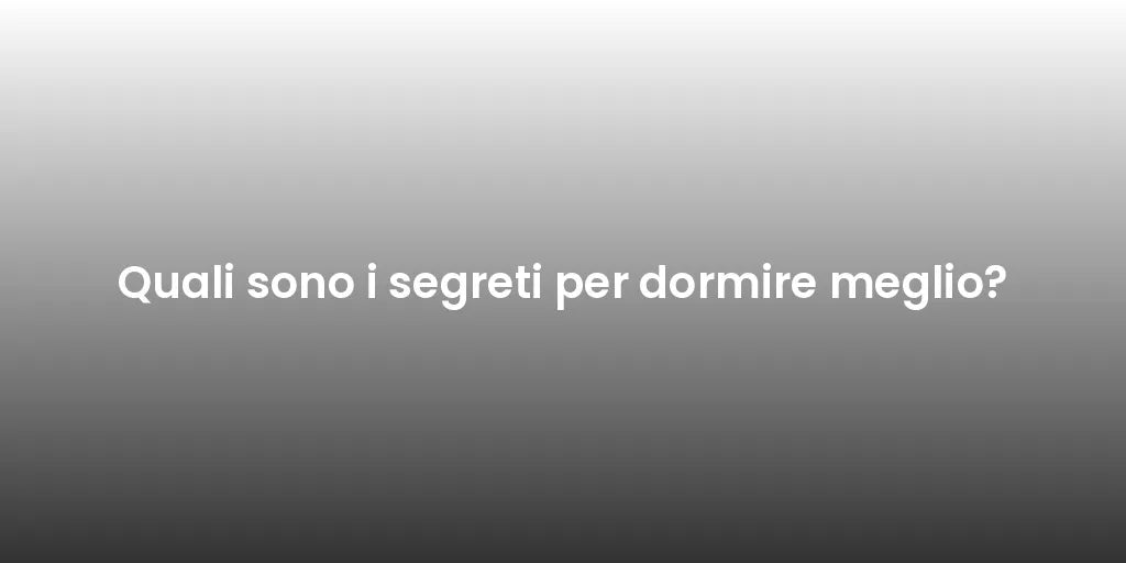 Quali sono i segreti per dormire meglio?