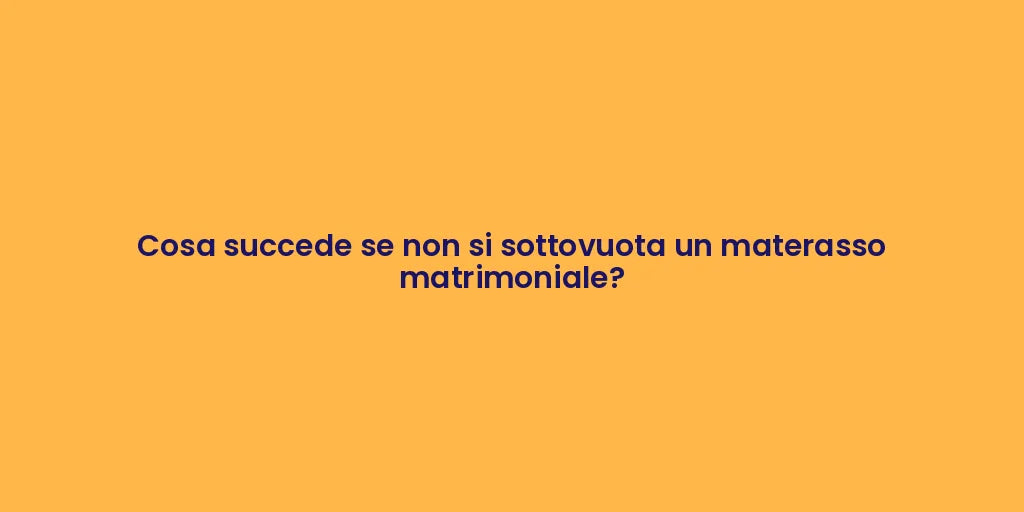 Cosa succede se non si sottovuota un materasso matrimoniale?