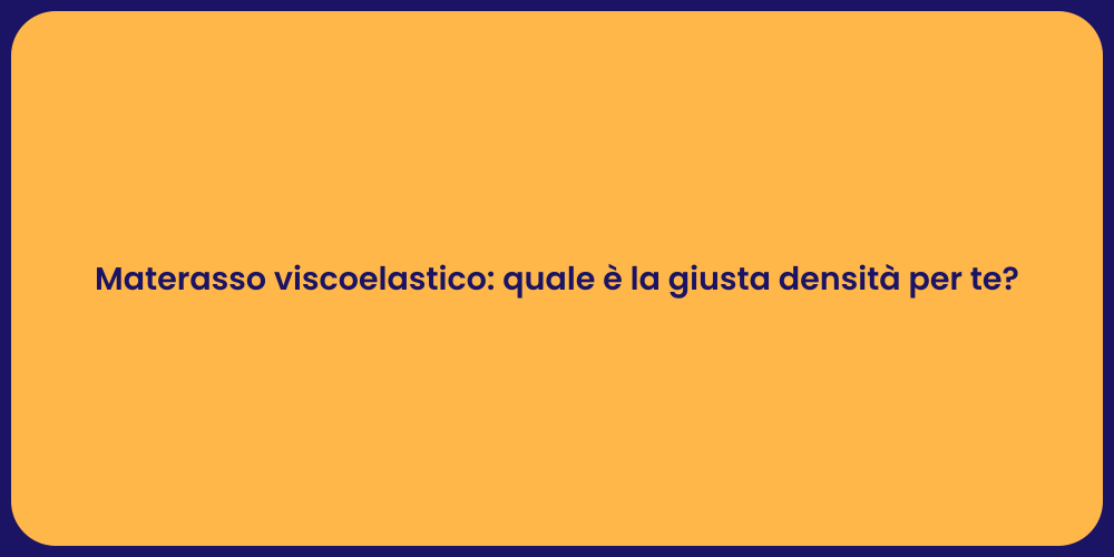 Materasso viscoelastico: quale è la giusta densità per te?