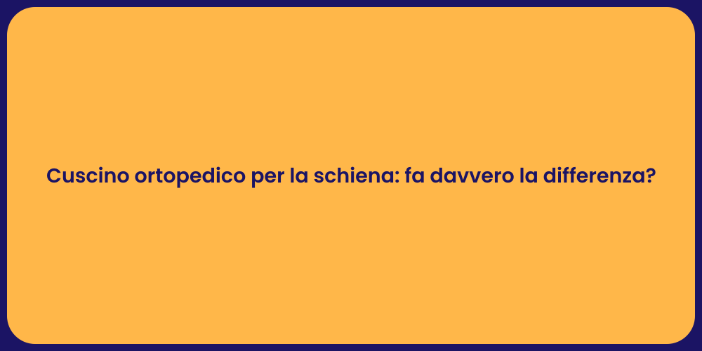 Cuscino ortopedico per la schiena: fa davvero la differenza?