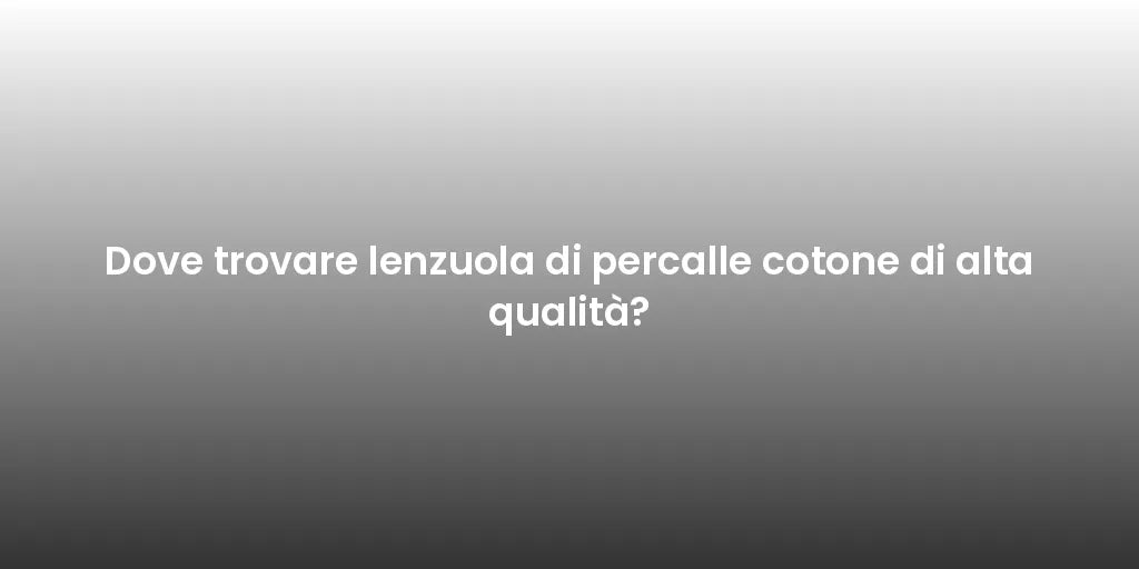 Dove trovare lenzuola di percalle cotone di alta qualità?