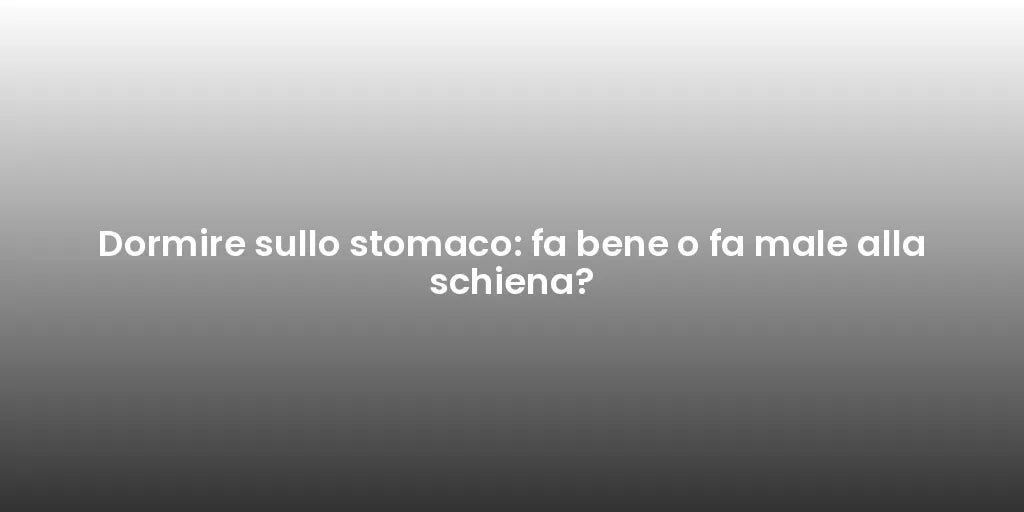 Dormire sullo stomaco: fa bene o fa male alla schiena?