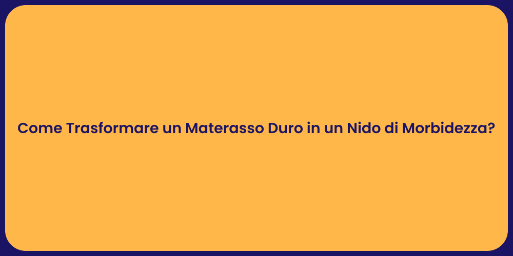 Come Trasformare un Materasso Duro in un Nido di Morbidezza?