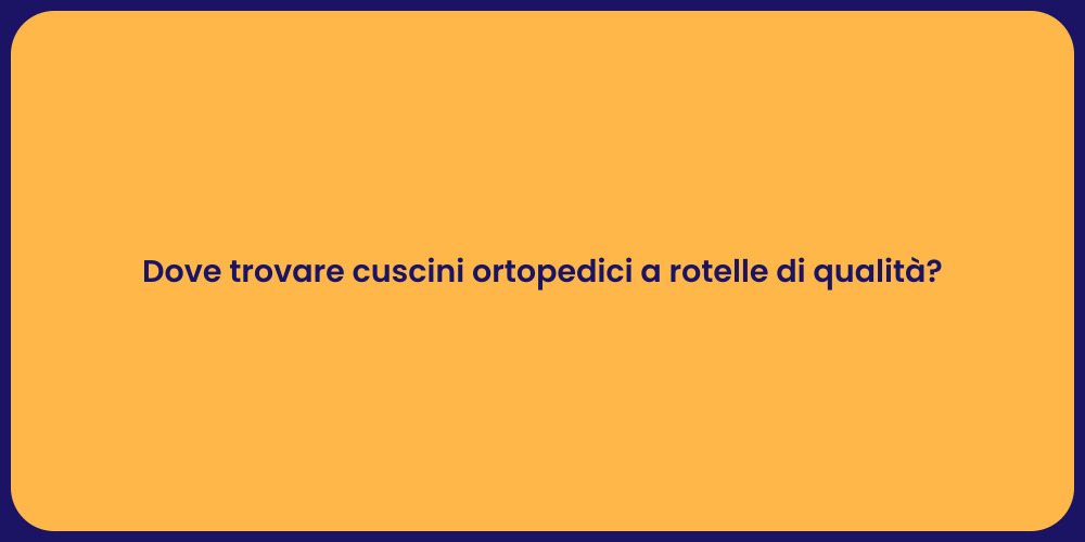 Dove trovare cuscini ortopedici a rotelle di qualità?