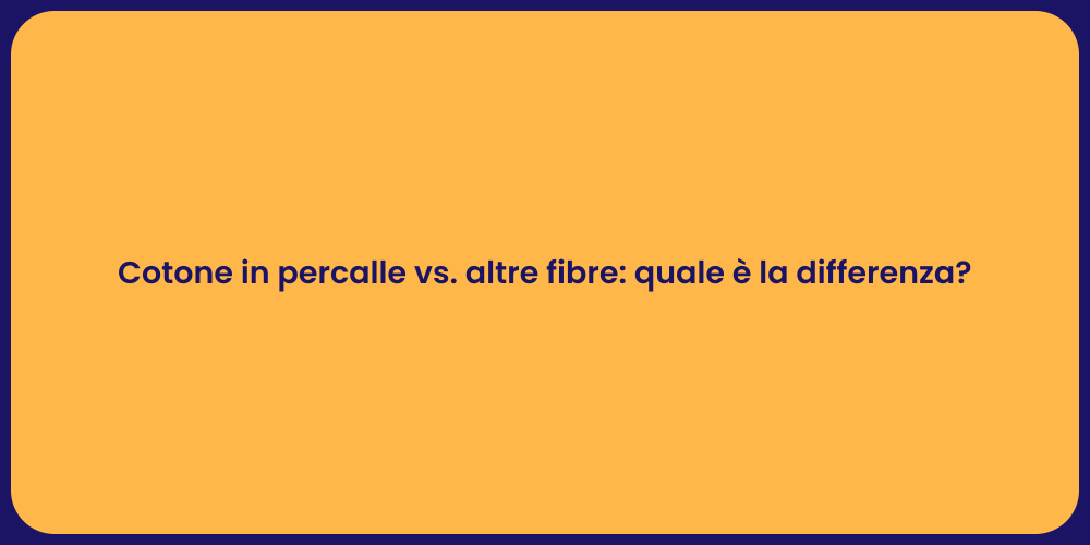 Cotone in percalle vs. altre fibre: quale è la differenza?