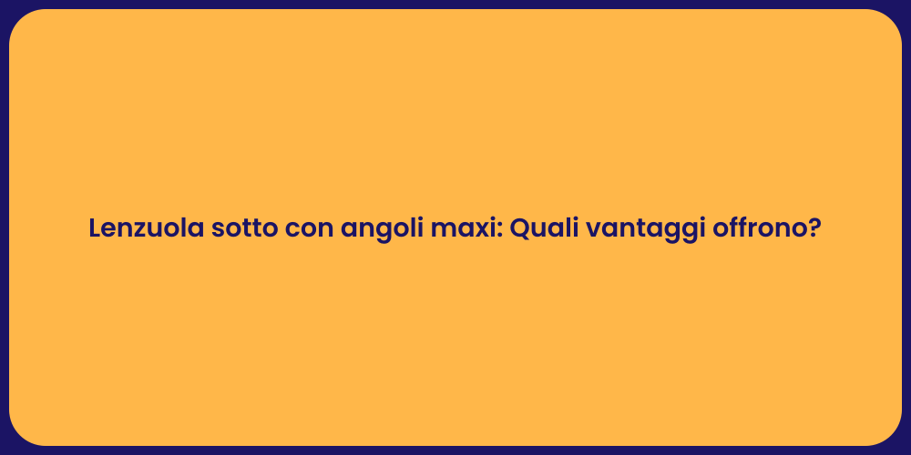 Lenzuola sotto con angoli maxi: Quali vantaggi offrono?