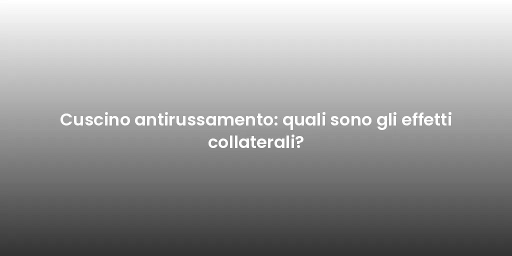 Cuscino antirussamento: quali sono gli effetti collaterali?