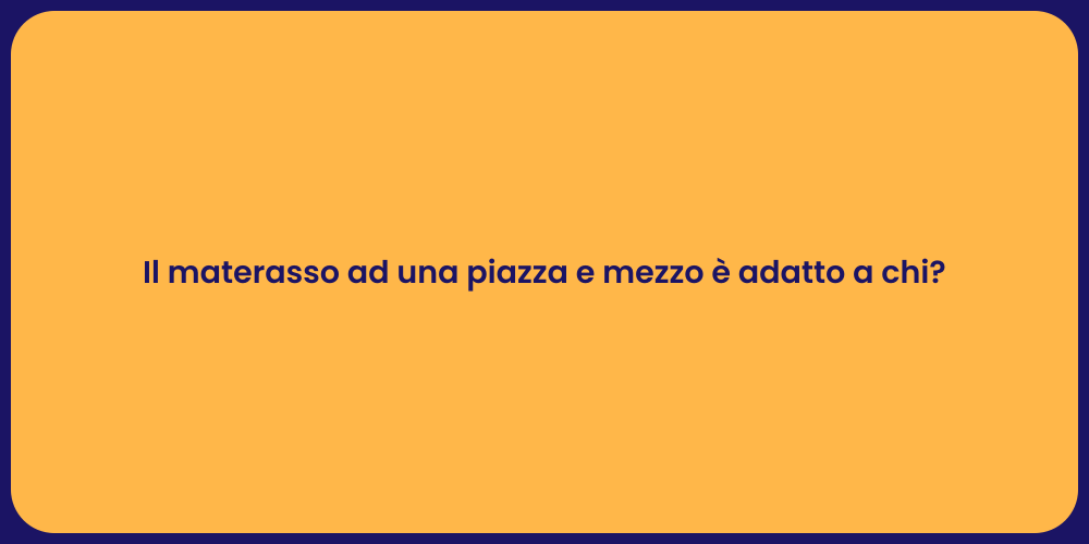 Il materasso ad una piazza e mezzo è adatto a chi?