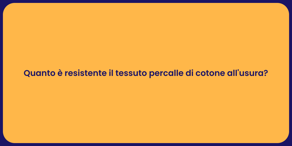 Quanto è resistente il tessuto percalle di cotone all'usura?